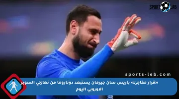 «قرار مفاجئ» باريس سان جيرمان يستبعد دوناروما من نهائى السوبر الأوروبى اليوم